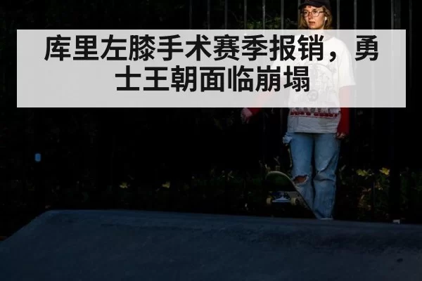 库里左膝手术赛季报销,勇士王朝面临崩塌