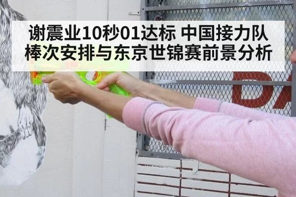 谢震业10秒01达标 中国接力队棒次安排与东京世锦赛前景分析