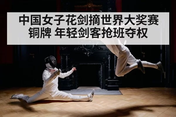 中国女子花剑摘世界大奖赛铜牌 年轻剑客抢班夺权