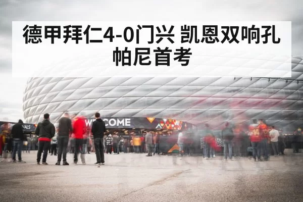 德甲拜仁4-0门兴 凯恩双响孔帕尼首考