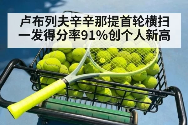 卢布列夫辛辛那提首轮横扫 一发得分率91%创个人新高