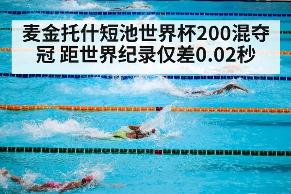 麦金托什短池世界杯200混夺冠 距世界纪录仅差0.02秒